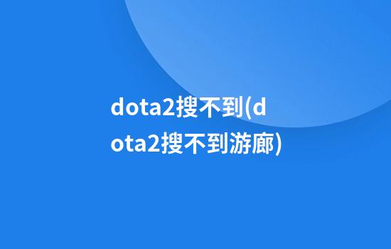 dota2搜不到(dota2搜不到游廊)