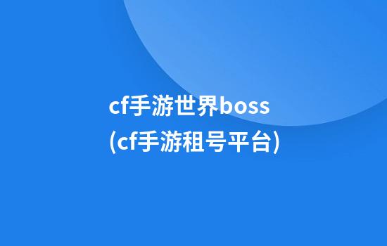 cf手游世界boss(cf手游租号平台)