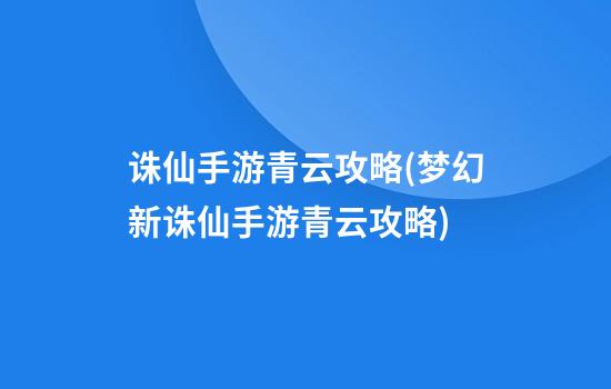 诛仙手游青云攻略(梦幻新诛仙手游青云攻略)