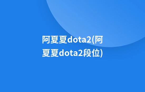 阿夏夏dota2(阿夏夏dota2段位)