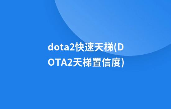 dota2快速天梯(DOTA2天梯置信度)