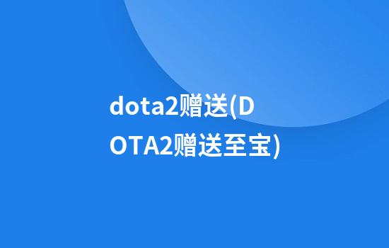 dota2赠送(DOTA2赠送至宝)