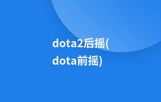 dota2后摇(dota前摇)