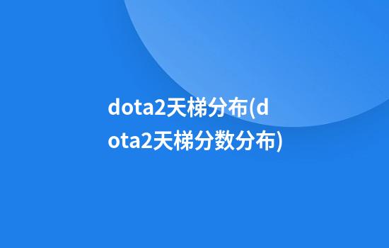 dota2天梯分布(dota2天梯分数分布)