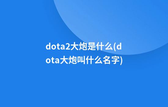 dota2大炮是什么(dota大炮叫什么名字)