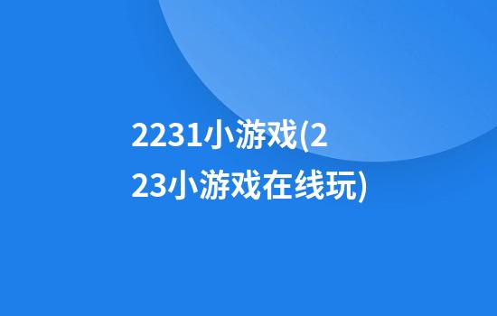 2231小游戏(223小游戏在线玩)