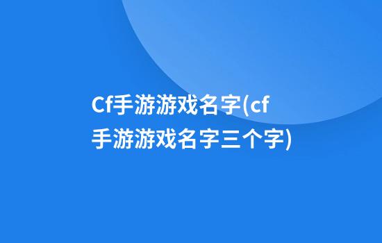 Cf手游游戏名字(cf手游游戏名字三个字)