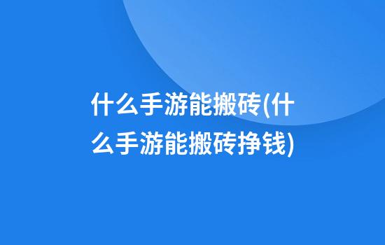 什么手游能搬砖(什么手游能搬砖挣钱)