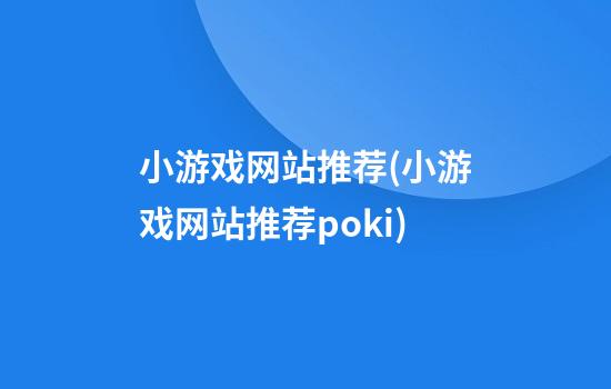 小游戏网站推荐(小游戏网站推荐poki)