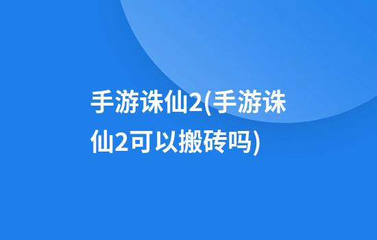 手游诛仙2(手游诛仙2可以搬砖吗)