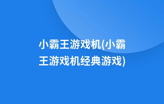 小霸王游戏机(小霸王游戏机经典游戏)