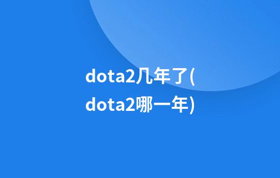 dota2几年了(dota2哪一年)