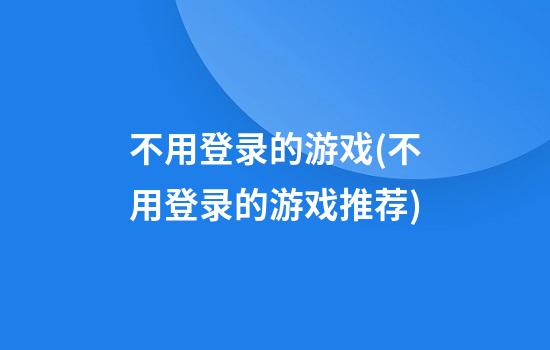 不用登录的游戏(不用登录的游戏推荐)