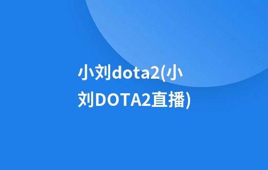 小刘dota2(小刘DOTA2直播)