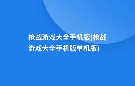 枪战游戏大全手机版(枪战游戏大全手机版单机版)