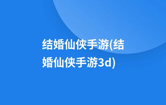 结婚仙侠手游(结婚仙侠手游3d)