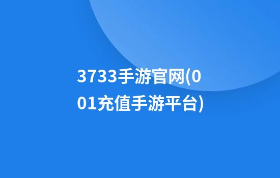 3733手游官网(0.01充值手游平台)