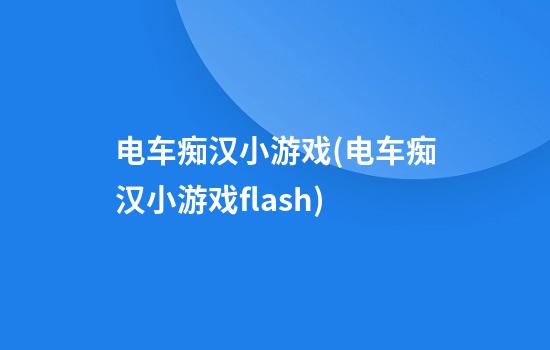 电车痴汉小游戏(电车痴汉小游戏flash)