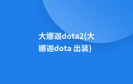 大娜迦dota2(大娜迦dota 出装)