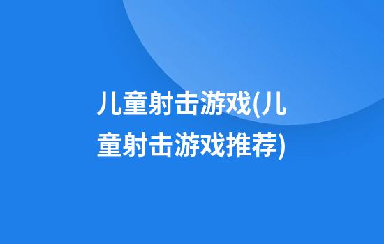 儿童射击游戏(儿童射击游戏推荐)