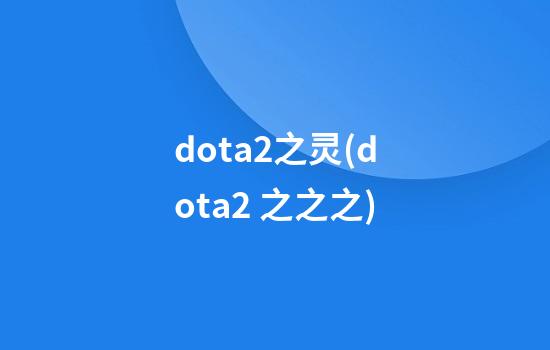 dota2之灵(dota2 之之之)