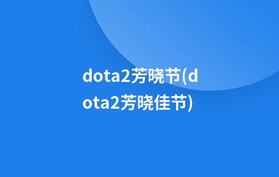 dota2芳晓节(dota2芳晓佳节)