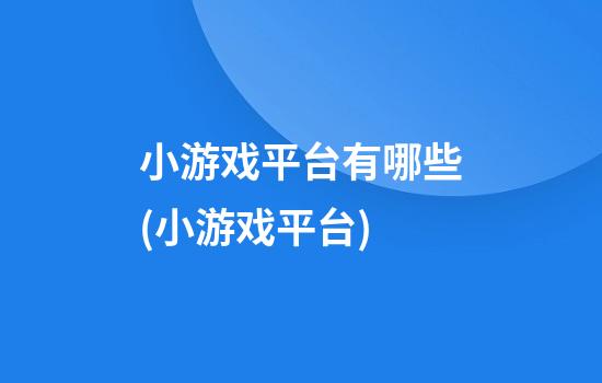 小游戏平台有哪些(小游戏平台)