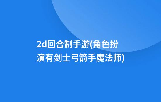 2d回合制手游(角色扮演有剑士弓箭手魔法师)