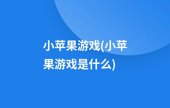 小苹果游戏(小苹果游戏是什么)