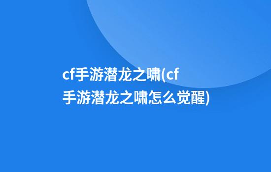 cf手游潜龙之啸(cf手游潜龙之啸怎么觉醒)