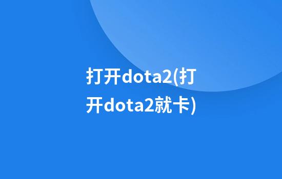 打开dota2(打开dota2就卡)