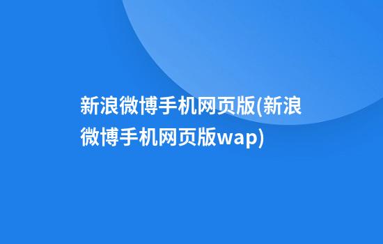 新浪微博手机网页版(新浪微博手机网页版wap)