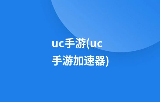 uc手游(uc手游加速器)