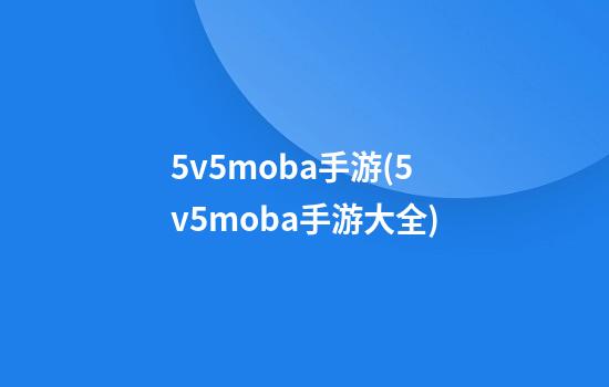 5v5moba手游(5v5moba手游大全)