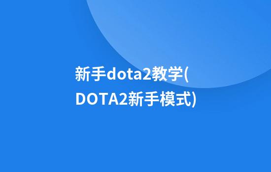 新手dota2教学(DOTA2新手模式)