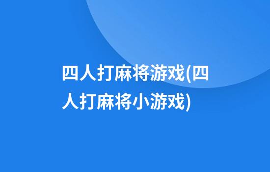 四人打麻将游戏(四人打麻将小游戏)