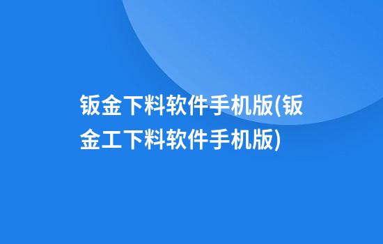 钣金下料软件手机版(钣金工下料软件手机版)