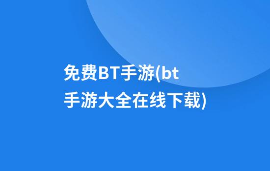 免费BT手游(bt手游大全在线下载)