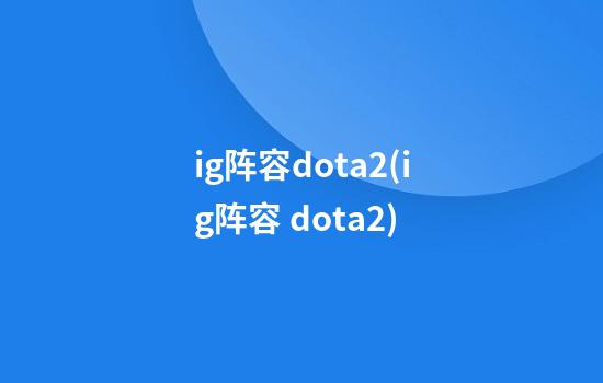 ig阵容dota2(ig阵容 dota2)