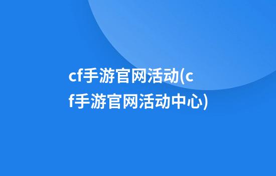 cf手游官网活动(cf手游官网活动中心)