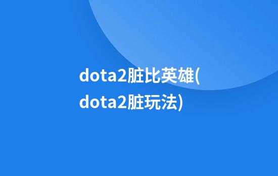 dota2脏比英雄(dota2脏玩法)