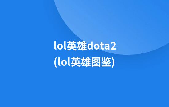 lol英雄dota2(lol英雄图鉴)