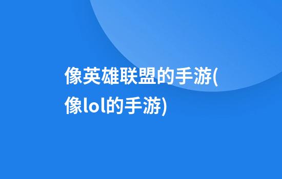 像英雄联盟的手游(像lol的手游)