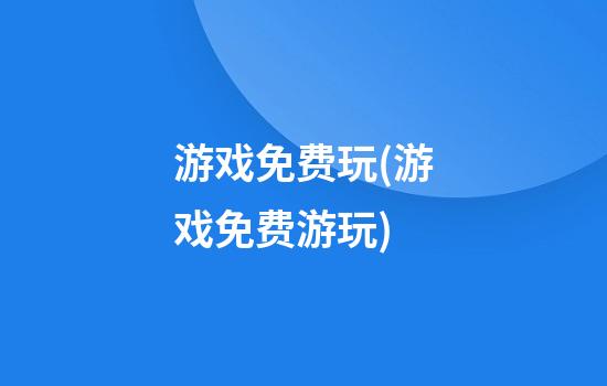 游戏免费玩(游戏免费游玩)