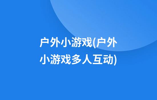 户外小游戏(户外小游戏多人互动)