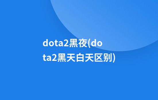 dota2黑夜(dota2黑天白天区别)