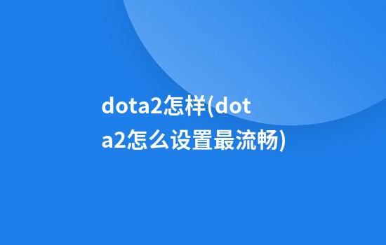 dota2怎样(dota2怎么设置最流畅)