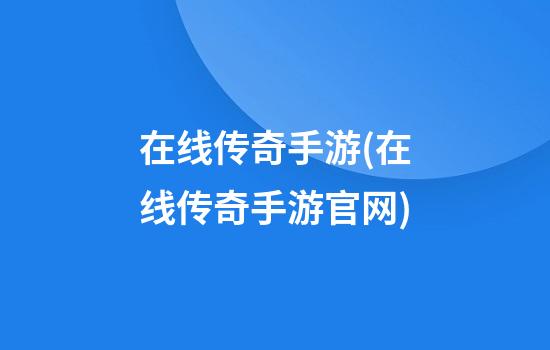 在线传奇手游(在线传奇手游官网)