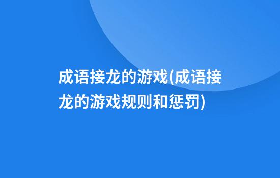 成语接龙的游戏(成语接龙的游戏规则和惩罚)