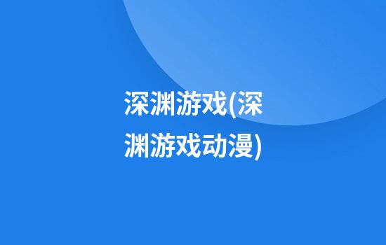 深渊游戏(深渊游戏动漫)